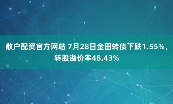 散户配资官方网站 7月28日金田转债下跌1.55%，转股溢价率48.43%