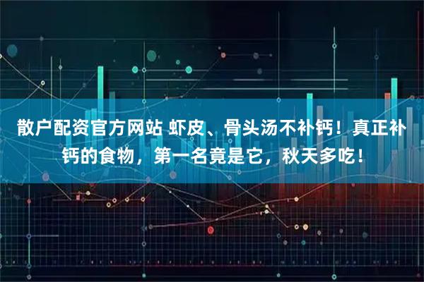 散户配资官方网站 虾皮、骨头汤不补钙！真正补钙的食物，第一名竟是它，秋天多吃！