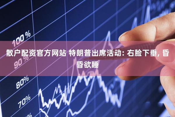 散户配资官方网站 特朗普出席活动: 右脸下垂, 昏昏欲睡