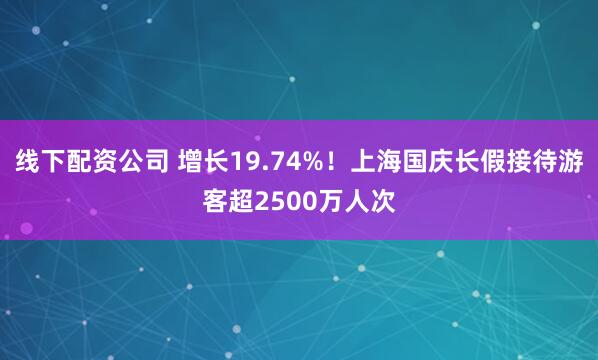 线下配资公司 增长19.74%！上海国庆长假接待游客超2500万人次
