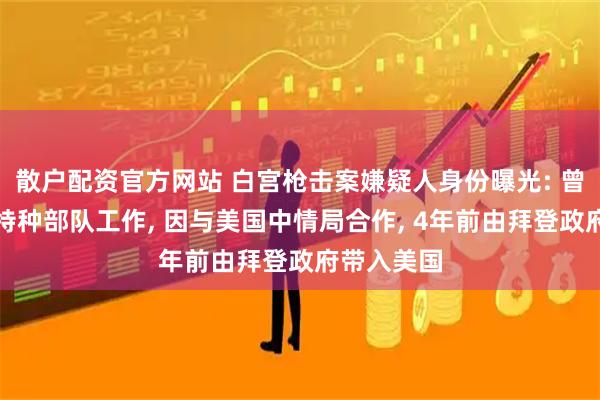 散户配资官方网站 白宫枪击案嫌疑人身份曝光: 曾在阿富汗特种部队工作, 因与美国中情局合作, 4年前由拜登政府带入美国