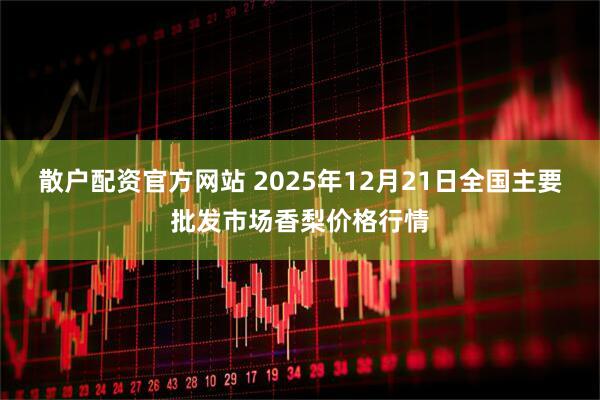 散户配资官方网站 2025年12月21日全国主要批发市场香梨价格行情